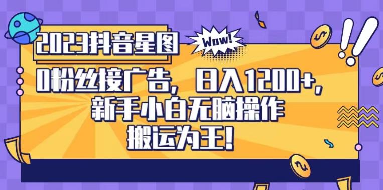 抖音星图0粉接广告，新手小白无脑操作日入1200 ，无上限无门槛，搬运为王！【揭秘】-知一项目网