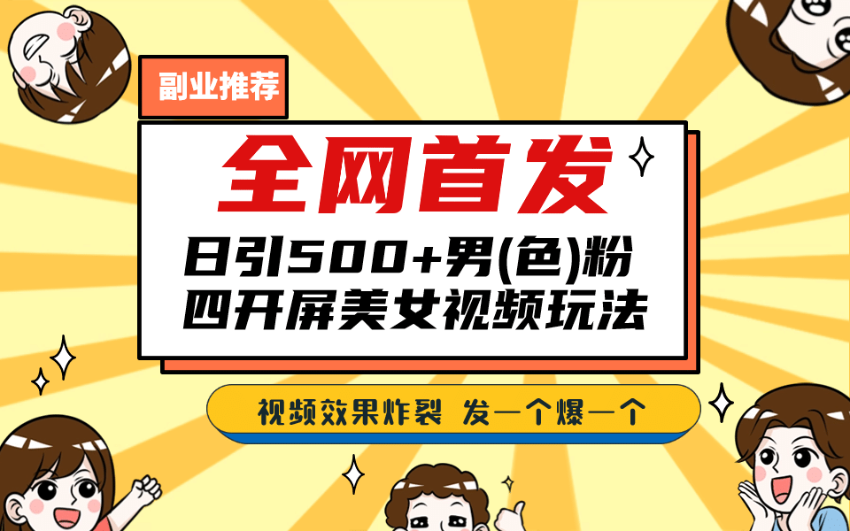 全网首发！日引500 老色批 美女视频四开屏玩法！发一个爆一个-知一项目网