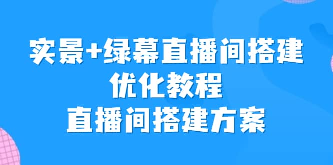 实景 绿幕直播间搭建优化教程，直播间搭建方案-知一项目网