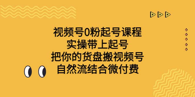 视频号0粉起号课程 实操带上起号 把你的货盘搬视频号 自然流结合微付费-知一项目网