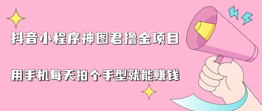 抖音小程序神图君撸金项目，用手机每天拍个手型挂载一下小程序就能赚钱-知一项目网