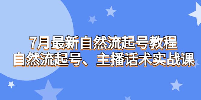 7月最新自然流起号教程，自然流起号、主播话术实战课-白马科技