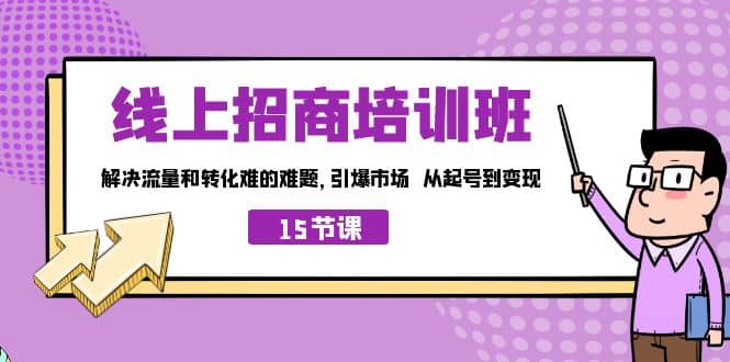 线上·招商培训班，解决流量和转化难的难题 引爆市场 从起号到变现（15节）-知一项目网