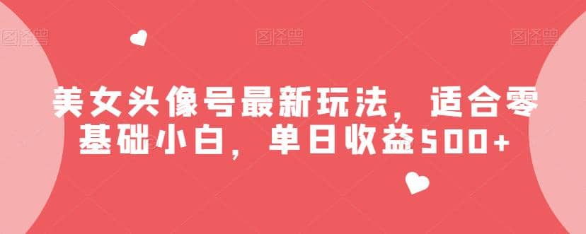 美女头像号最新玩法，适合零基础小白，单日收益500 【揭秘】-白马科技