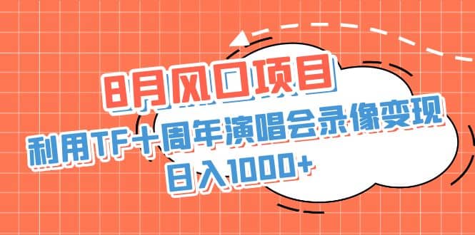 8月风口项目，利用TF十周年演唱会录像变现，日入1000 ，简单无脑操作-白马科技