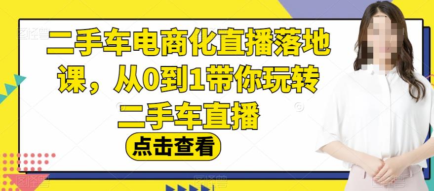 二手车电商化直播落地课，从0到1带你玩转二手车直播-知一项目网