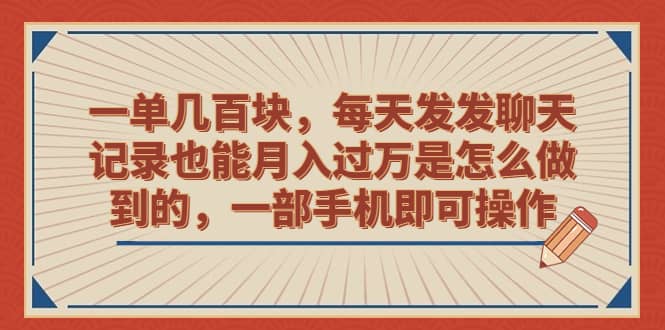 一单几百块，每天发发聊天记录也能月入过万是怎么做到的，一部手机即可操作-知一项目网