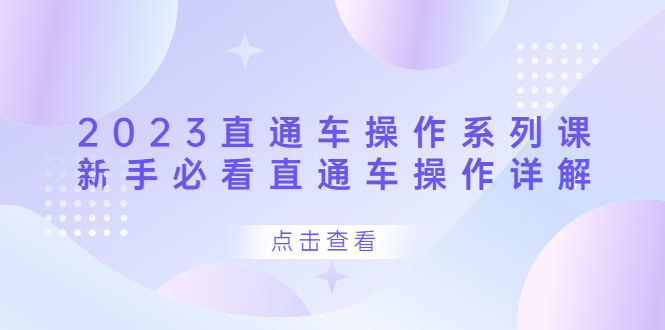 2023直通车操作 系列课，新手必看直通车操作详解-知一项目网
