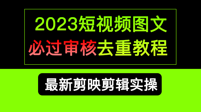 2023短视频和图文必过审核去重教程，剪映剪辑去重方法汇总实操，搬运必学-知一项目网