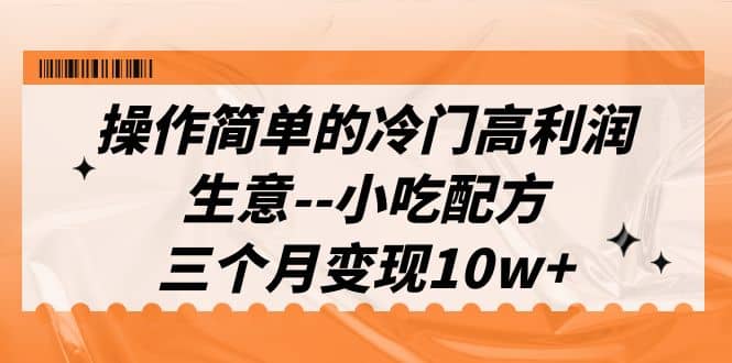 操作简单的冷门高利润生意–小吃配方，三个月变现10w （教程 配方资料）-白马科技