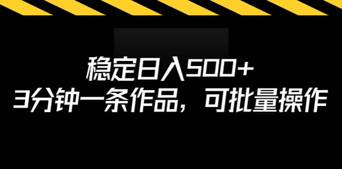 稳定日入500 ，3分钟一条作品，可批量操作-知一项目网