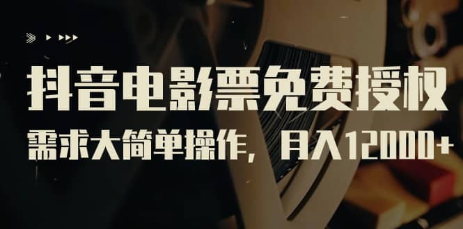 抖音电影票免费授权，需求大简单操作，月入12000 （教程 素材打包）-知一项目网