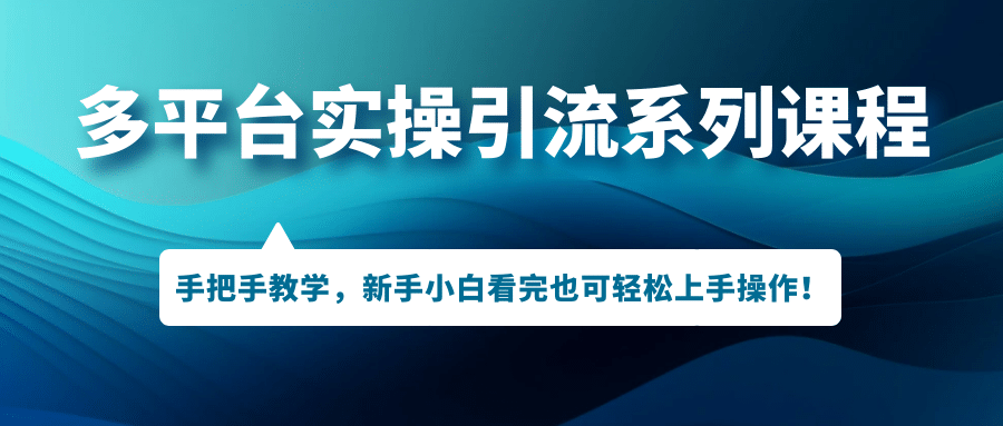 多平台实操引流系列课程，手把手教学，新手小白看完也可轻松上手引流操作-白马科技
