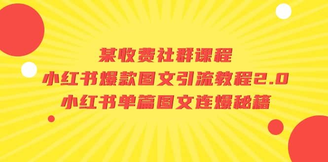 某收费社群课程：小红书爆款图文引流教程2.0 小红书单篇图文连爆秘籍-知一项目网