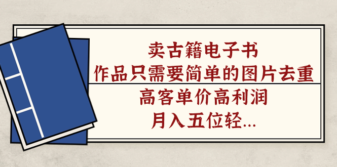 卖古籍电子书，作品只需要简单的图片去重，高客单价高利润，月入五位轻轻松松-知一项目网