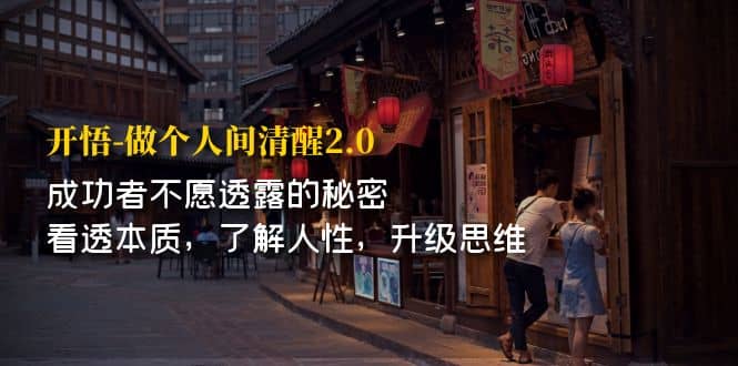 开·悟-做个人间·清醒2.0 成功者不透露的秘密 看透本质 了解人性 升级思维-知一项目网