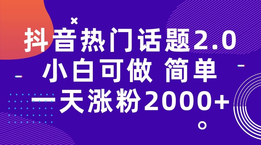 抖音热门话题玩法2.0，一天涨粉2000 （附软件 素材）-知一项目网