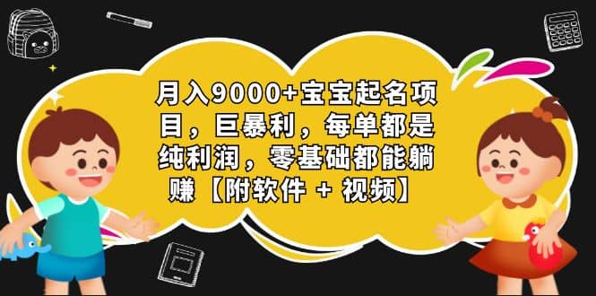 月入9000 宝宝起名项目，巨暴利 每单都是纯利润，0基础躺赚【附软件 视频】-白马科技