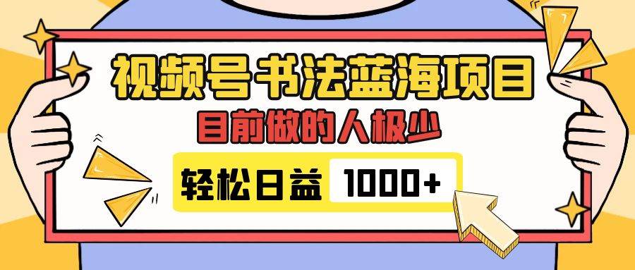 视频号书法蓝海项目，目前做的人极少，流量可观，变现简单，日入1000-知一项目网