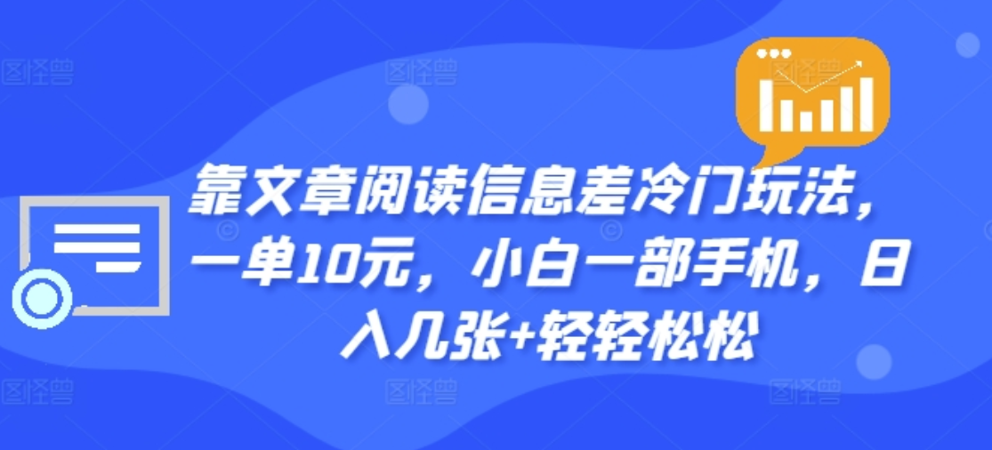 靠文章阅读信息差冷门玩法，一单十元，轻松做到日入2000+-知一项目网