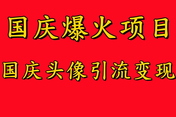 国庆爆火风口项目——国庆头像引流变现，零门槛高收益，小白也能起飞-知一项目网