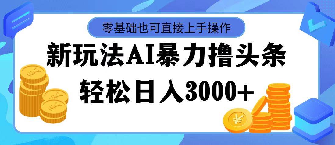 AI暴力撸头条，当天起号，第二天见收益，轻松日入3000+-知一项目网