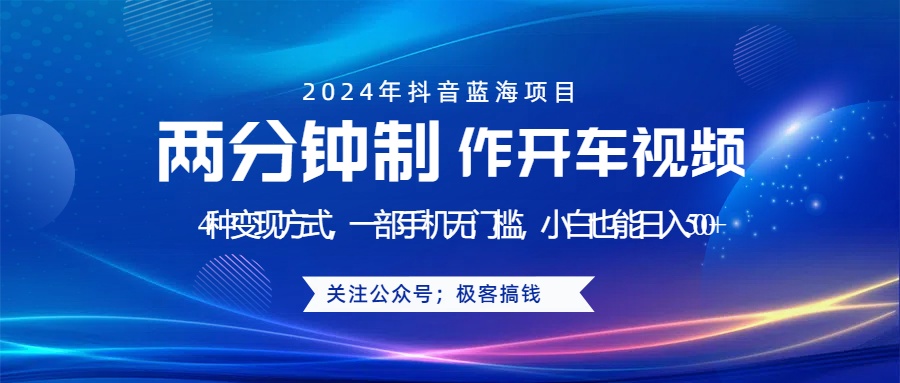 蓝海项目发布开车视频，两分钟一个作品，多种变现方式，一部手机无门槛小白也能日入500+-知一项目网