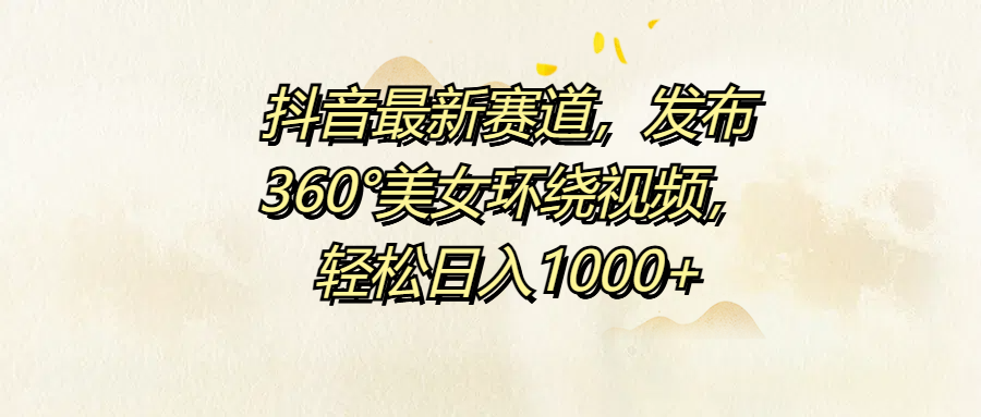抖音最新赛道，发布360°美女环绕视频，轻松日入1000+-白马科技