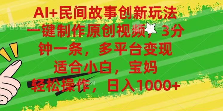 AI+民间故事,一键制作原创视频，多平台变现，3分钟一条，适合小白，宝妈，轻松操作，日入1000+-知一项目网