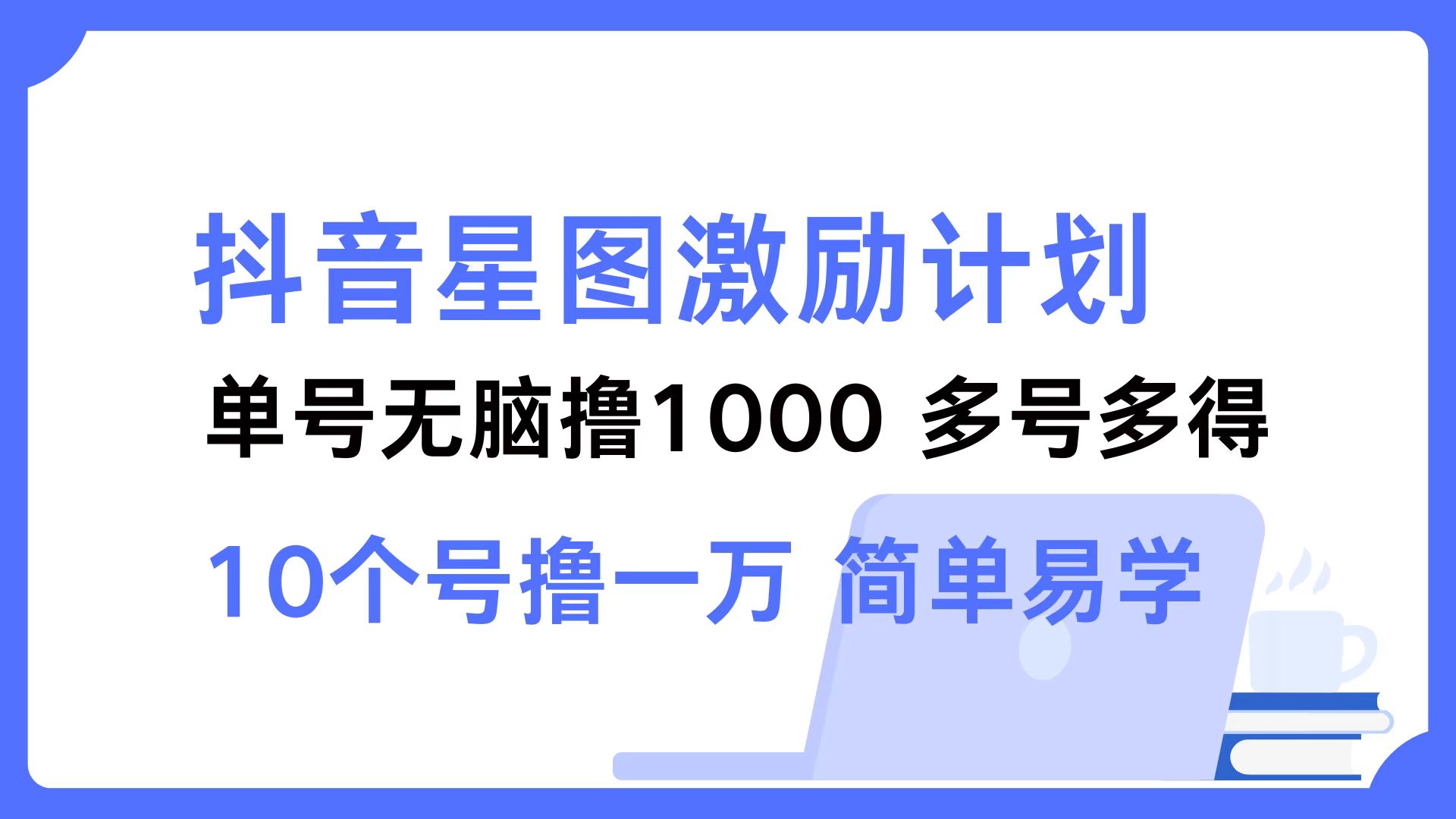 抖音星图激励计划 单号可撸1000  2个号2000 ，多号多得 简单易学-知一项目网