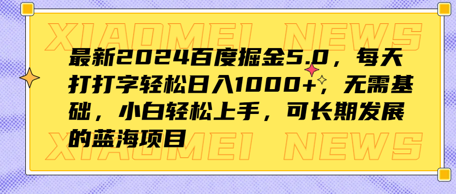 最新2024百度掘金5.0，每天打打字轻松日入1000+，无需基础，小白轻松上手，可长期发展的蓝海项目-知一项目网