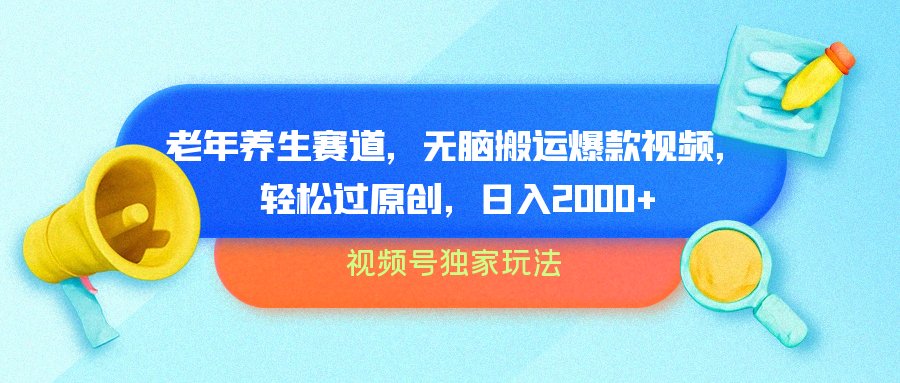 视频号独家玩法，老年养生赛道，无脑搬运爆款视频，轻松过原创，批量操作，日入2000+-知一项目网