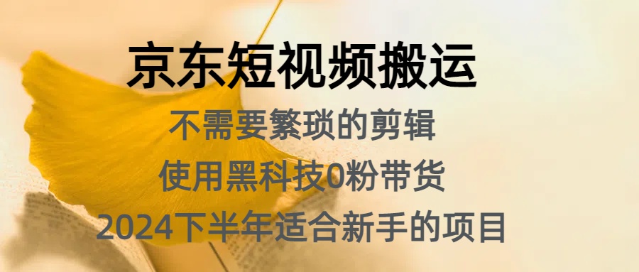 京东短视频搬运，不需要繁琐的剪辑，使用黑科技0粉带货，2024下半年新手适合的项目，抓住机会赶紧冲-知一项目网