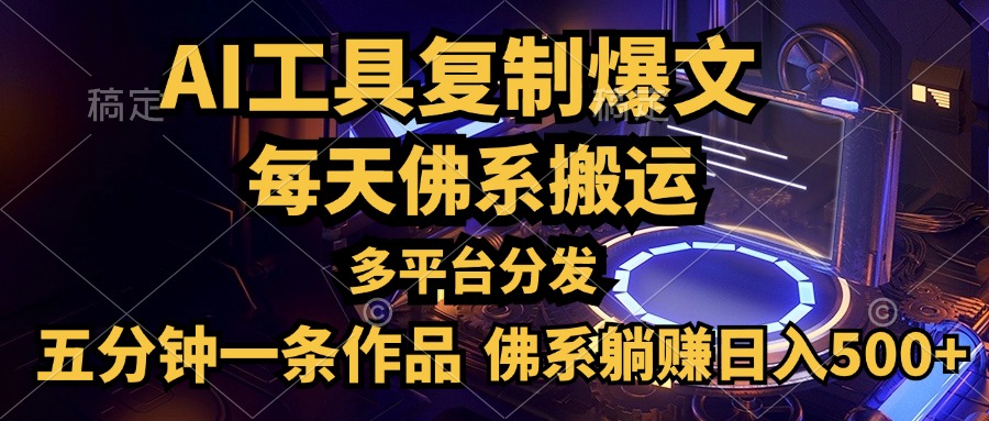 利用AI工具轻松复制爆文，五分钟一条作品，多平台分发，佛系日入500+-知一项目网
