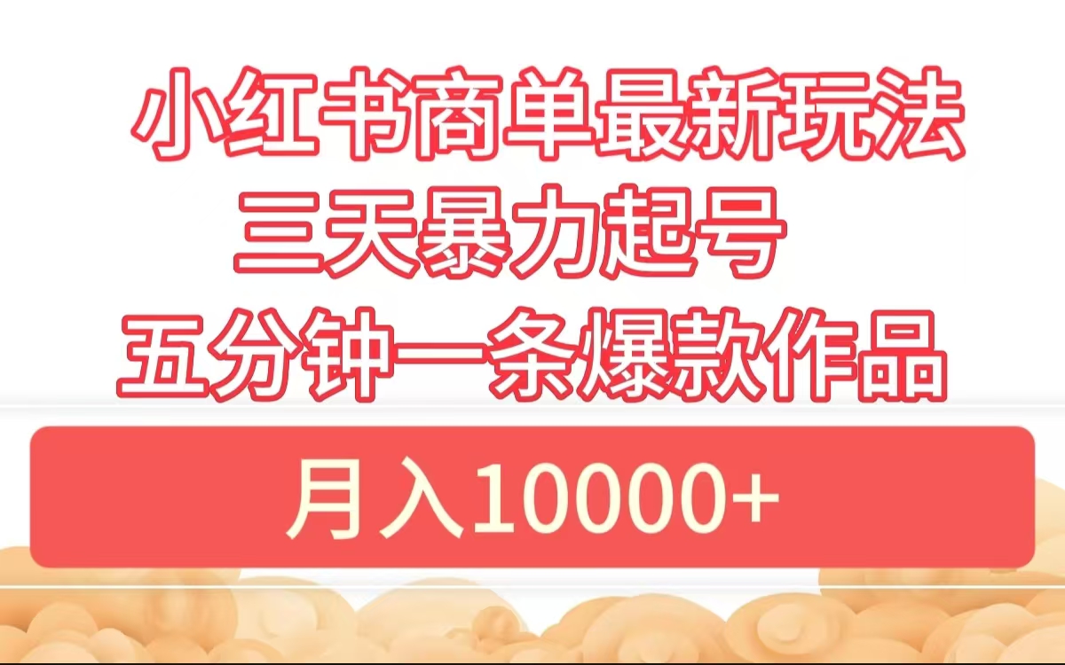 小红书商单最新玩法 3天暴力起号 5分钟一条爆款作品 月入10000+-知一项目网