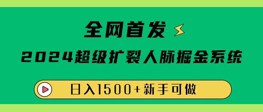 全网首发：2024超级扩列，人脉掘金系统，日入1500+-白马科技