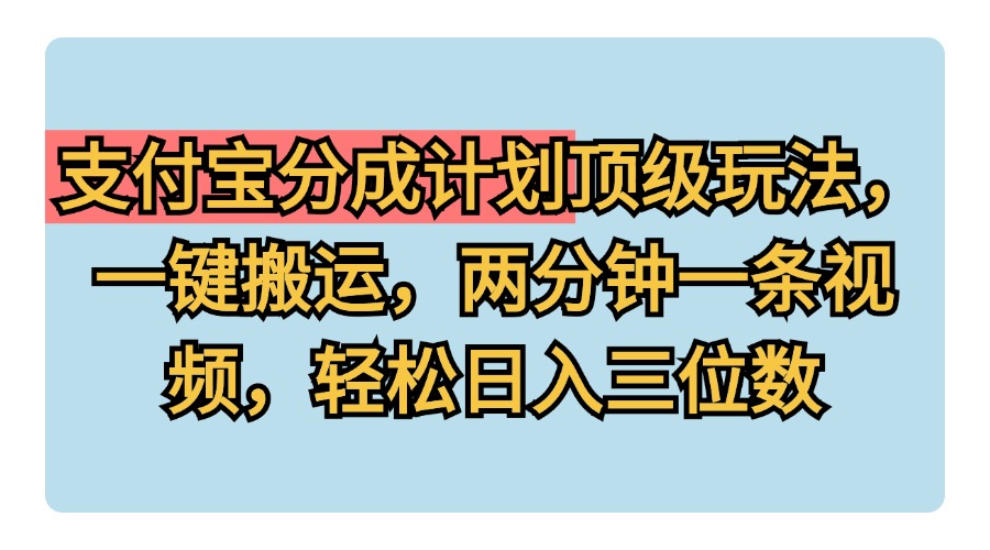 支付宝分成计划玩法，一键搬运，两分钟一条视频，轻松日入三位数-知一项目网