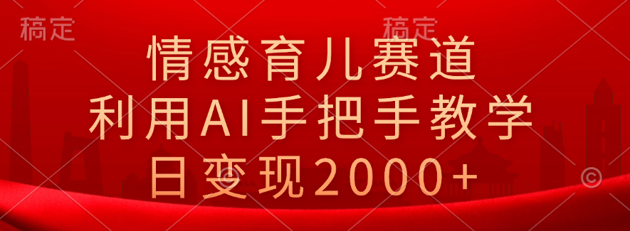 情感育儿赛道，利用AI手把手教学，日变现2000+-知一项目网