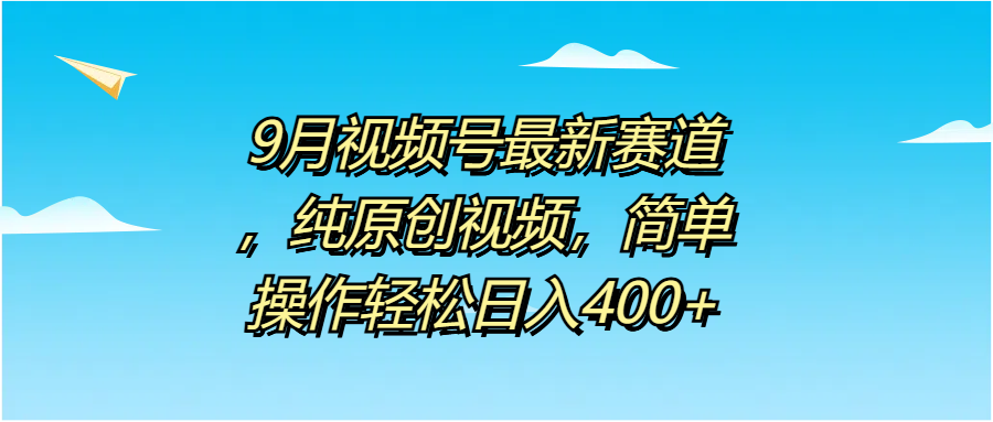 9月视频号最新赛道，纯原创视频，简单操作轻松日入400+-知一项目网