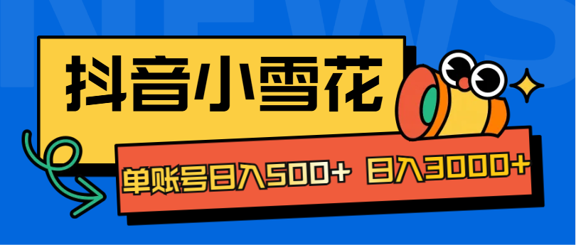 抖音小雪花项目，单账号日入500+ 日入3000+-白马科技