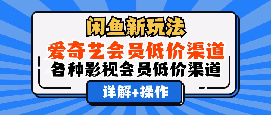 闲鱼新玩法，爱奇艺会员低价渠道，各种影视会员低价渠道详解-知一项目网