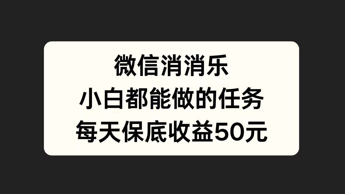 微信消一消，小白都能做的任务，每天收益保底50元-知一项目网