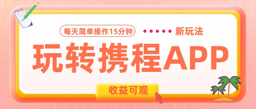 玩转携程APP新玩法，每天简单操作15分钟，收益可观!-知一项目网