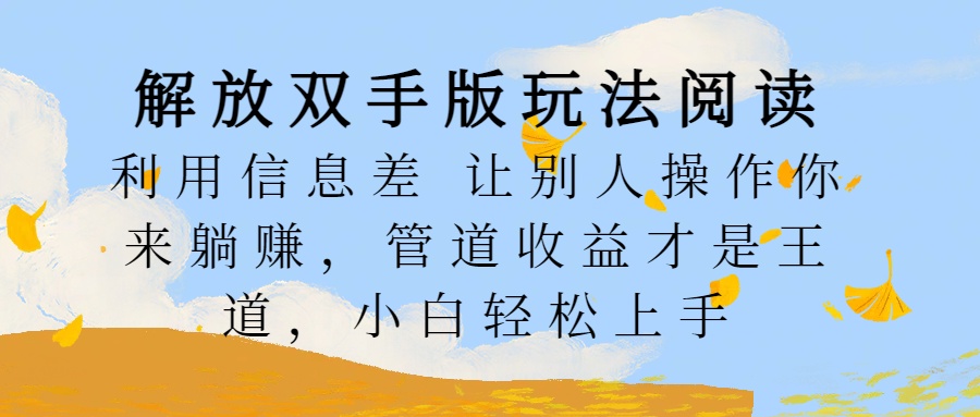解放双手版玩法阅读，利用信息差让别人操作你来躺赚，管道收益才是王道，小白轻松上手-白马科技