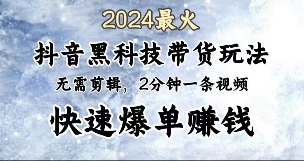 2024最火，抖音黑科技带货玩法，无需剪辑基础，2分钟一条作品，快速爆单-知一项目网