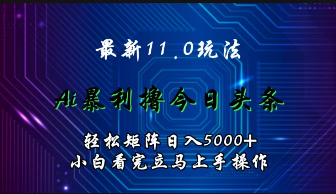 最新11.0玩法 AI辅助撸今日头条轻松实现矩阵日入5000+小白看完即可上手矩阵操作-知一项目网