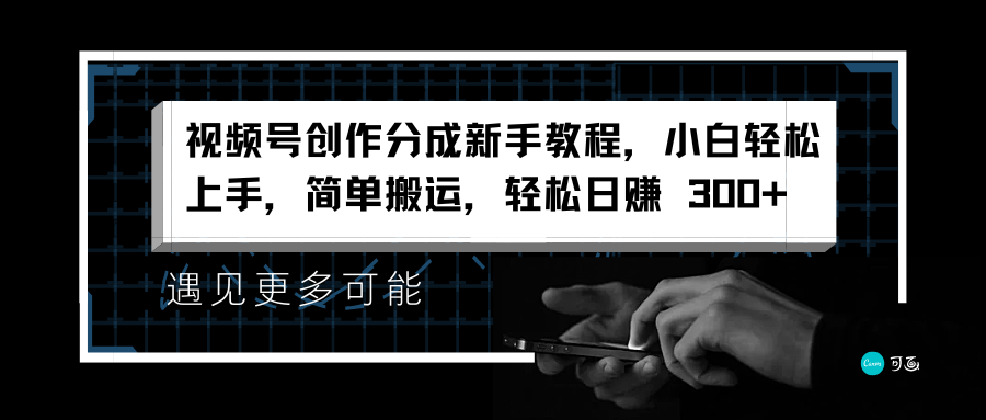 视频号创作分成新手教程，小白轻松上手，简单搬运，轻松日赚 300+-知一项目网