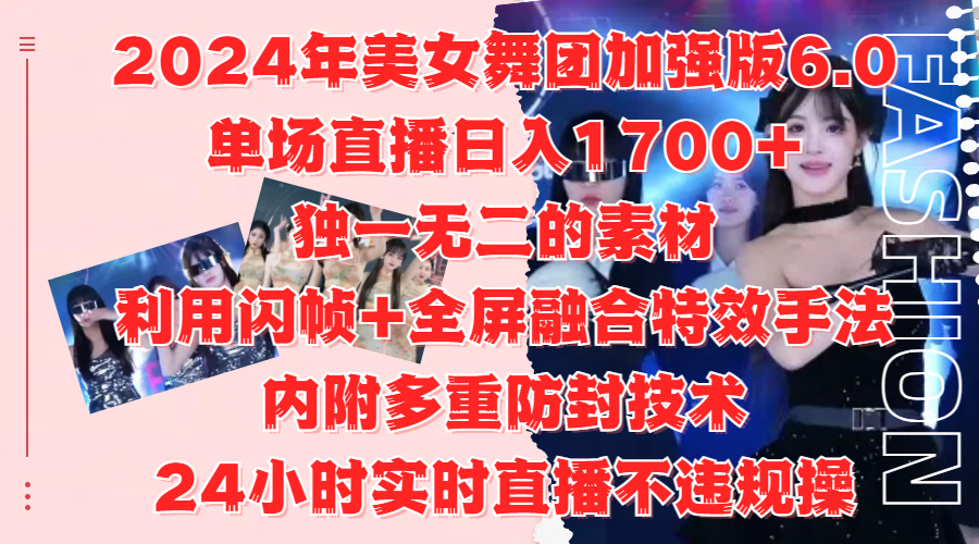 2024年美女舞团加强版6.0，单场直播日入1700+，独一无二的素材，利用闪帧+全屏融合特效手法，内附多重防封技术-知一项目网