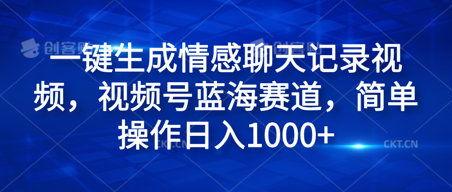 一键生成情感聊天记录视频，视频号蓝海赛道，简单操作日入1000+-知一项目网