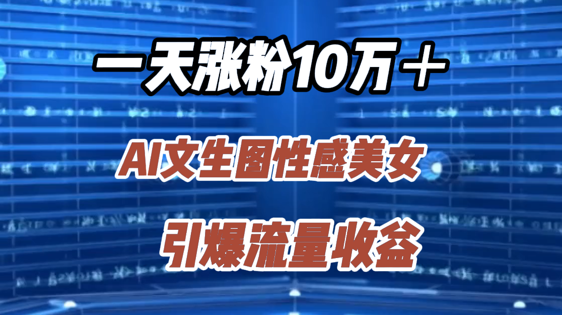 一天涨粉10万＋，AI文生图性感美女，引爆流量收益-知一项目网